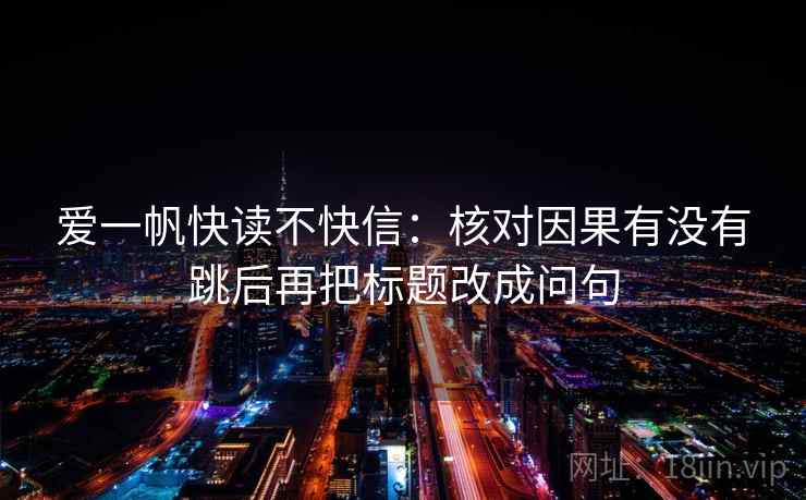 爱一帆快读不快信：核对因果有没有跳后再把标题改成问句
