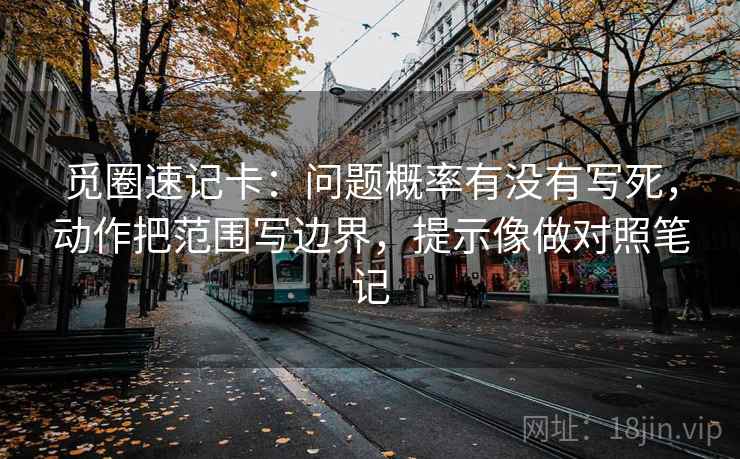 觅圈速记卡：问题概率有没有写死，动作把范围写边界，提示像做对照笔记