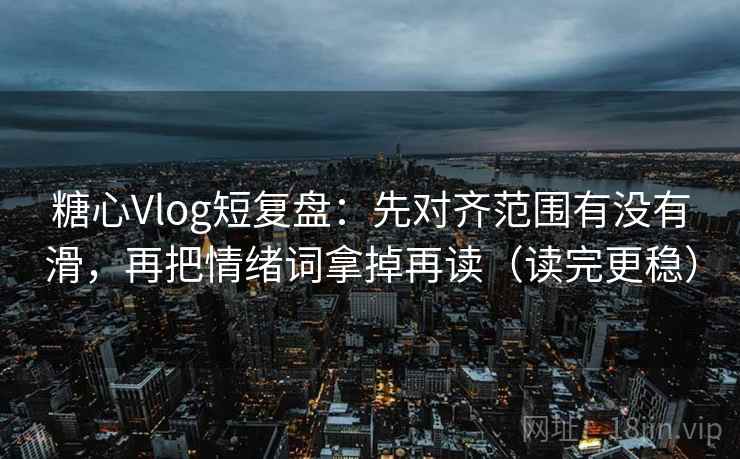 糖心Vlog短复盘：先对齐范围有没有滑，再把情绪词拿掉再读（读完更稳）