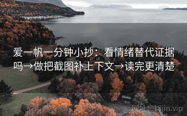 爱一帆一分钟小抄：看情绪替代证据吗→做把截图补上下文→读完更清楚