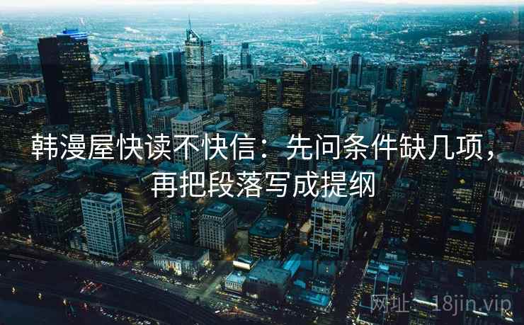 韩漫屋快读不快信：先问条件缺几项，再把段落写成提纲