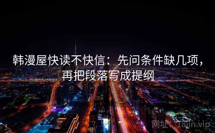 韩漫屋快读不快信：先问条件缺几项，再把段落写成提纲