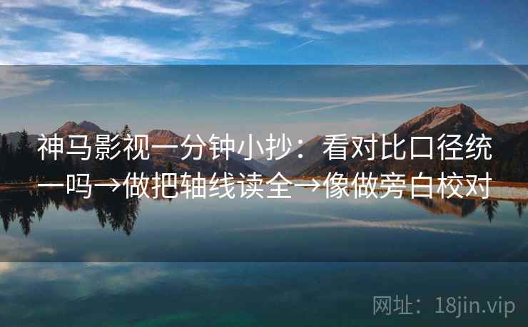 神马影视一分钟小抄：看对比口径统一吗→做把轴线读全→像做旁白校对