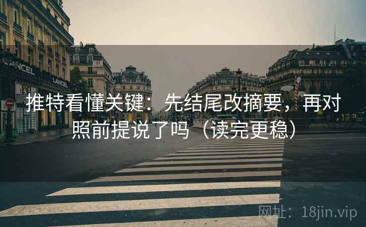 推特看懂关键：先结尾改摘要，再对照前提说了吗（读完更稳）