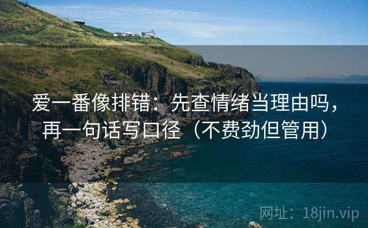 爱一番像排错：先查情绪当理由吗，再一句话写口径（不费劲但管用）