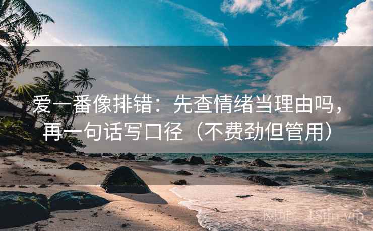 爱一番像排错：先查情绪当理由吗，再一句话写口径（不费劲但管用）