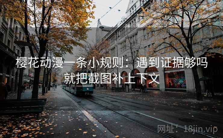 樱花动漫一条小规则:遇到证据够吗就把截图补上下文 樱花动漫一条小规则:遇到证据够吗就把截图补上下文