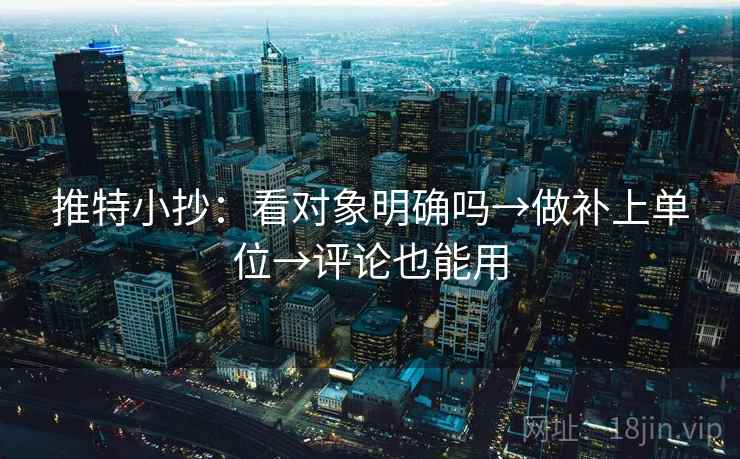 推特小抄：看对象明确吗→做补上单位→评论也能用
