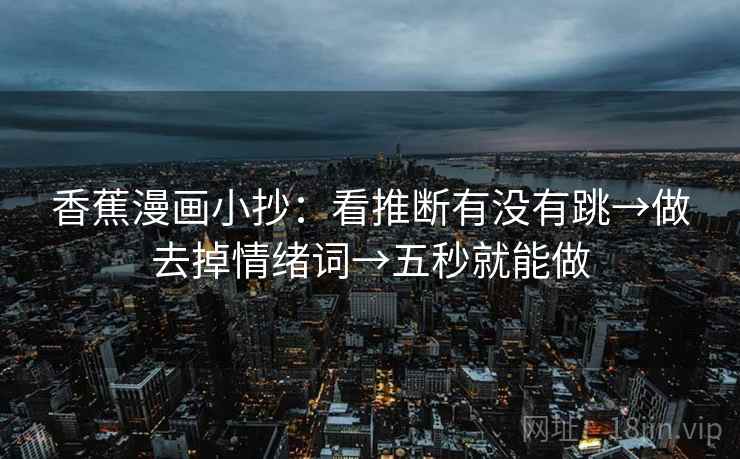 香蕉漫画小抄：看推断有没有跳→做去掉情绪词→五秒就能做