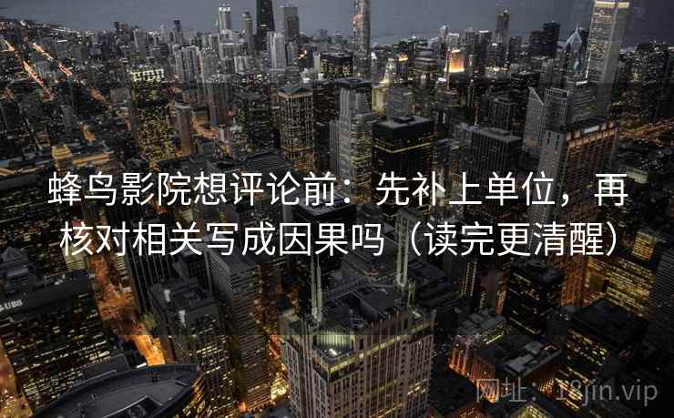蜂鸟影院想评论前:先补上单位,再核对相关写成因果吗(读完更清醒) 蜂鸟影院想评论前:先补上单位,再核对相关写成因果吗(读完更清醒)