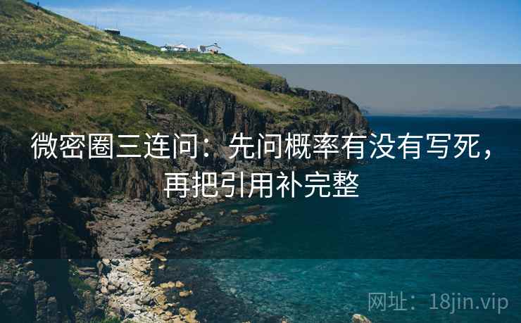 微密圈三连问：先问概率有没有写死，再把引用补完整