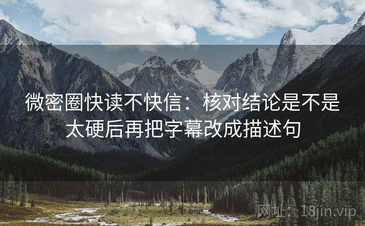 微密圈快读不快信：核对结论是不是太硬后再把字幕改成描述句