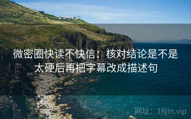 微密圈快读不快信：核对结论是不是太硬后再把字幕改成描述句