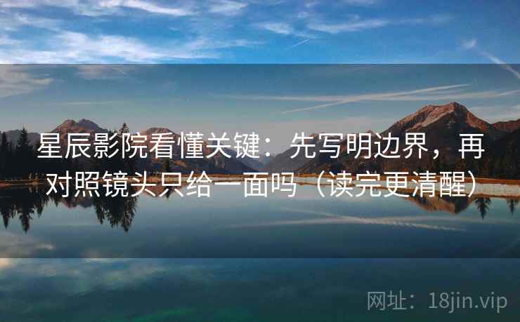 星辰影院看懂关键：先写明边界，再对照镜头只给一面吗（读完更清醒）