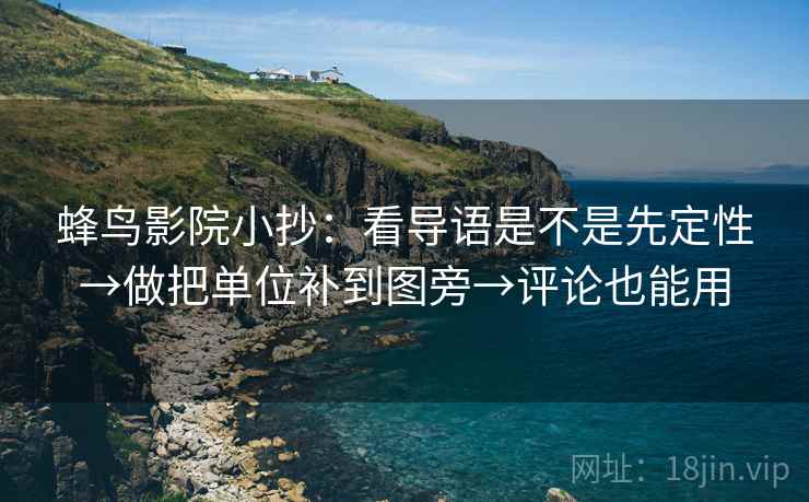 蜂鸟影院小抄：看导语是不是先定性→做把单位补到图旁→评论也能用