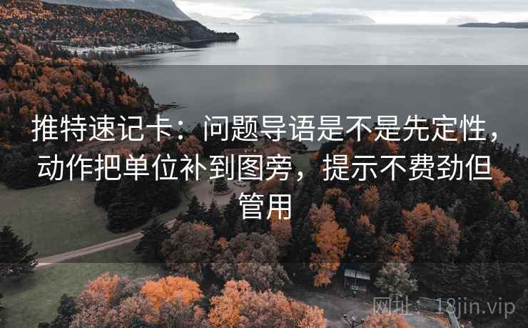 推特速记卡：问题导语是不是先定性，动作把单位补到图旁，提示不费劲但管用